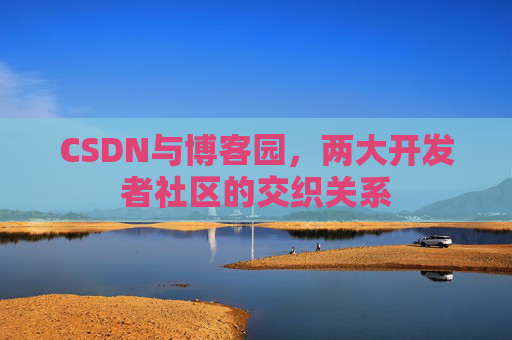 CSDN与博客园，两大开发者社区的交织关系