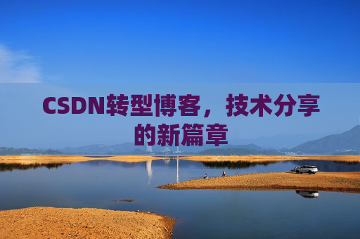 CSDN转型博客，技术分享的新篇章