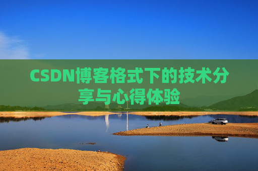 CSDN博客格式下的技术分享与心得体验