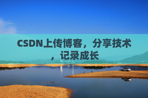 CSDN上传博客，分享技术，记录成长