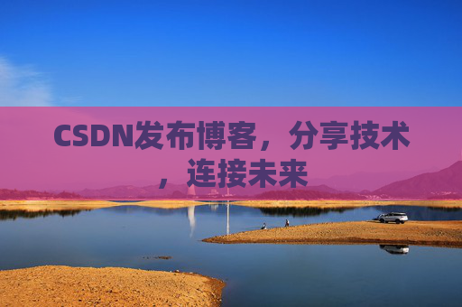 CSDN发布博客，分享技术，连接未来