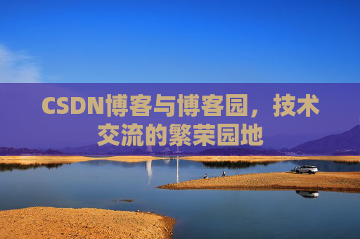 CSDN博客与博客园，技术交流的繁荣园地